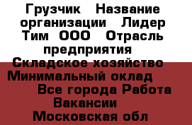Грузчик › Название организации ­ Лидер Тим, ООО › Отрасль предприятия ­ Складское хозяйство › Минимальный оклад ­ 24 000 - Все города Работа » Вакансии   . Московская обл.
